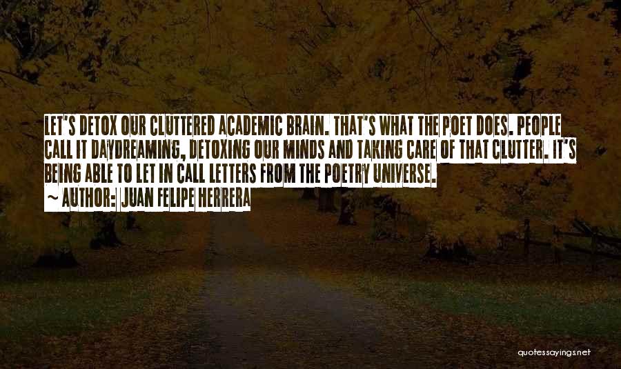 Juan Felipe Herrera Quotes: Let's Detox Our Cluttered Academic Brain. That's What The Poet Does. People Call It Daydreaming, Detoxing Our Minds And Taking