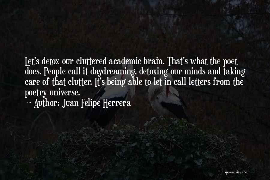 Juan Felipe Herrera Quotes: Let's Detox Our Cluttered Academic Brain. That's What The Poet Does. People Call It Daydreaming, Detoxing Our Minds And Taking