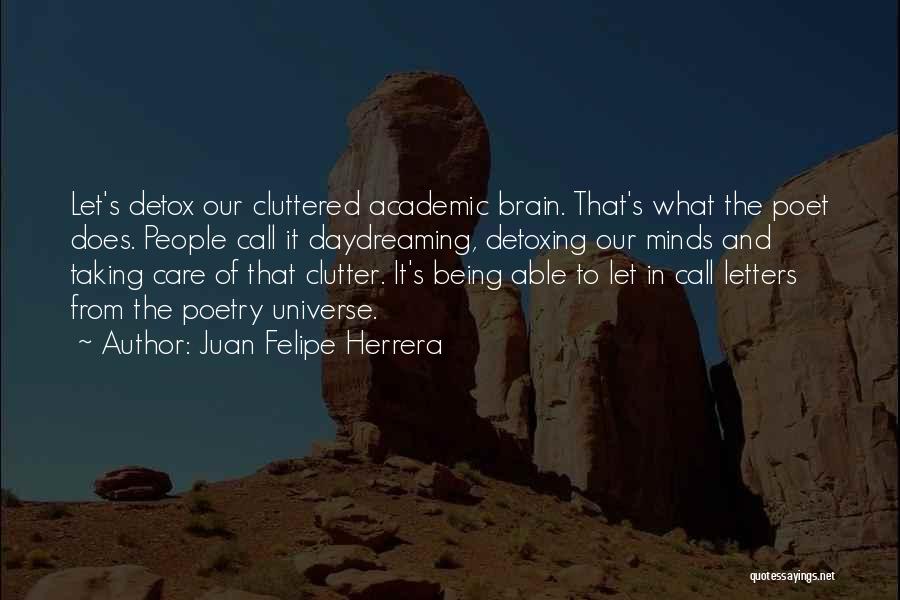 Juan Felipe Herrera Quotes: Let's Detox Our Cluttered Academic Brain. That's What The Poet Does. People Call It Daydreaming, Detoxing Our Minds And Taking