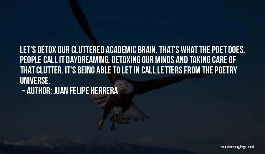 Juan Felipe Herrera Quotes: Let's Detox Our Cluttered Academic Brain. That's What The Poet Does. People Call It Daydreaming, Detoxing Our Minds And Taking