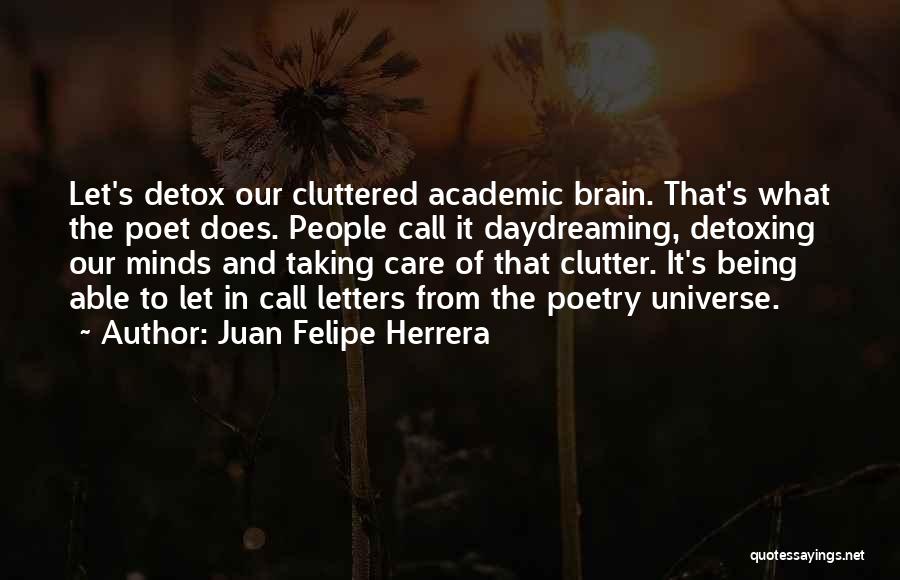 Juan Felipe Herrera Quotes: Let's Detox Our Cluttered Academic Brain. That's What The Poet Does. People Call It Daydreaming, Detoxing Our Minds And Taking