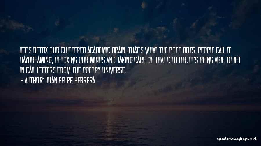 Juan Felipe Herrera Quotes: Let's Detox Our Cluttered Academic Brain. That's What The Poet Does. People Call It Daydreaming, Detoxing Our Minds And Taking