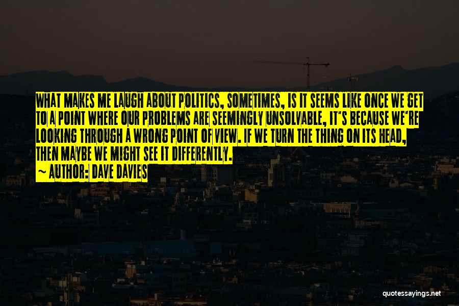 Dave Davies Quotes: What Makes Me Laugh About Politics, Sometimes, Is It Seems Like Once We Get To A Point Where Our Problems