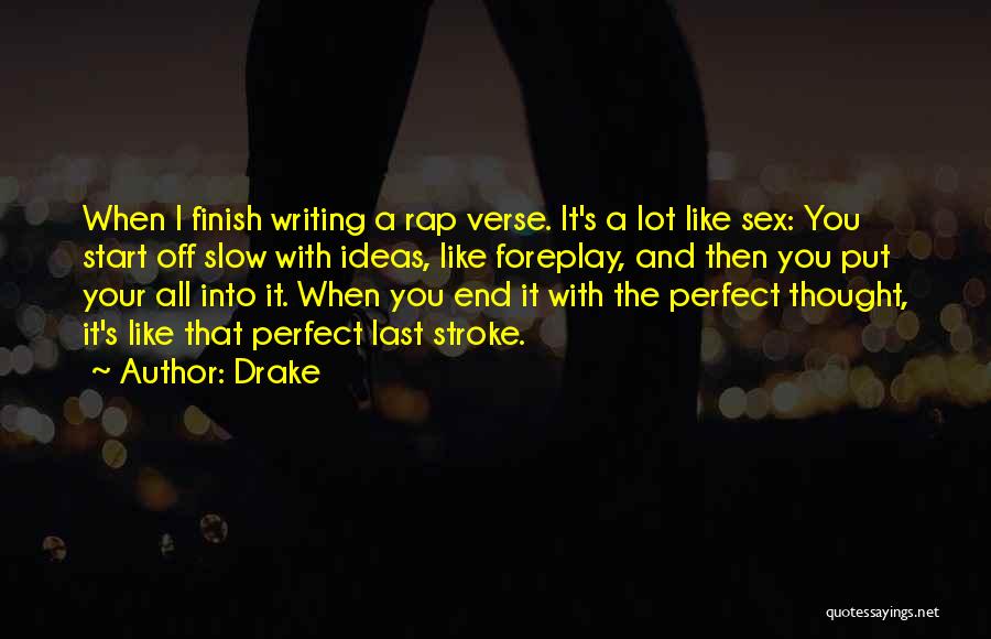 Drake Quotes: When I Finish Writing A Rap Verse. It's A Lot Like Sex: You Start Off Slow With Ideas, Like Foreplay,