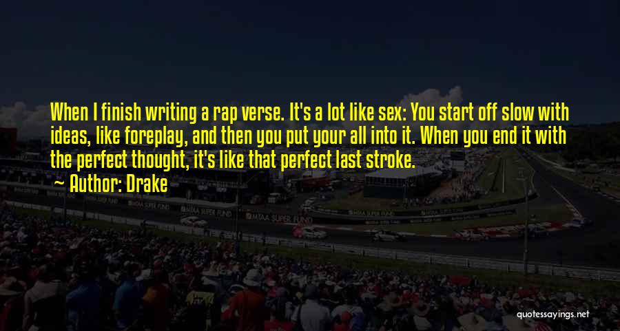 Drake Quotes: When I Finish Writing A Rap Verse. It's A Lot Like Sex: You Start Off Slow With Ideas, Like Foreplay,