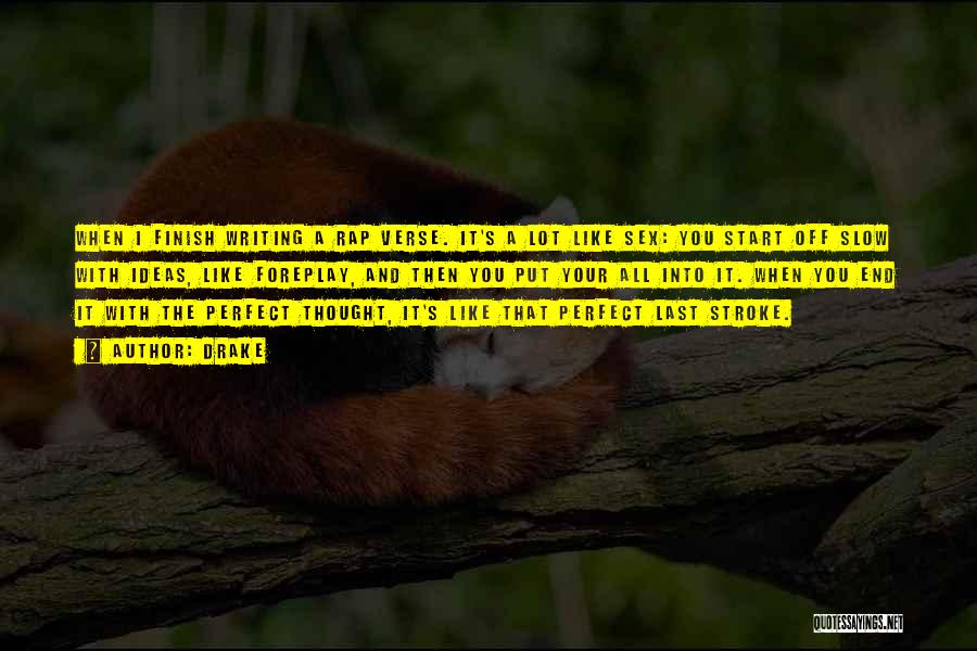 Drake Quotes: When I Finish Writing A Rap Verse. It's A Lot Like Sex: You Start Off Slow With Ideas, Like Foreplay,