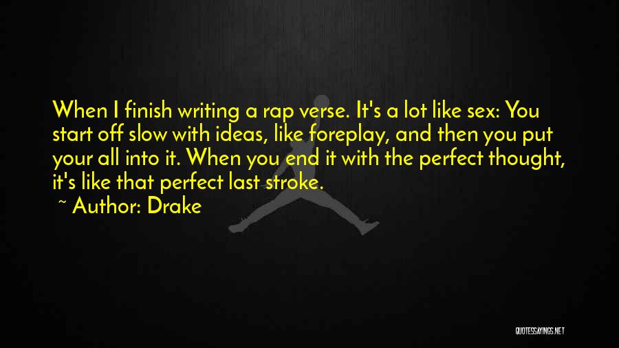 Drake Quotes: When I Finish Writing A Rap Verse. It's A Lot Like Sex: You Start Off Slow With Ideas, Like Foreplay,
