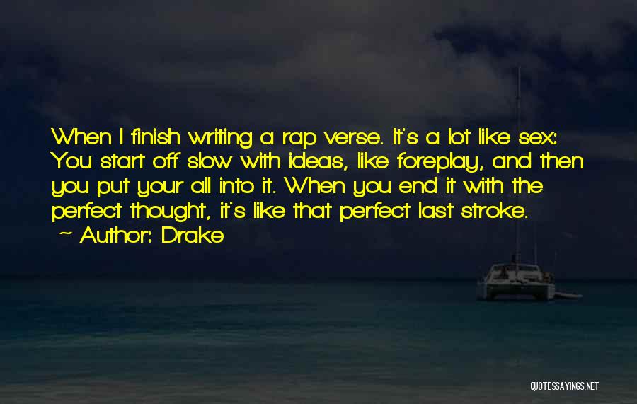 Drake Quotes: When I Finish Writing A Rap Verse. It's A Lot Like Sex: You Start Off Slow With Ideas, Like Foreplay,