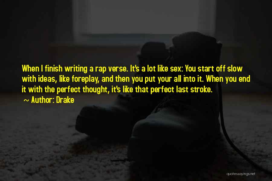 Drake Quotes: When I Finish Writing A Rap Verse. It's A Lot Like Sex: You Start Off Slow With Ideas, Like Foreplay,