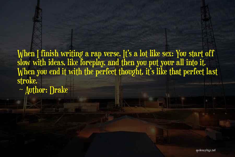 Drake Quotes: When I Finish Writing A Rap Verse. It's A Lot Like Sex: You Start Off Slow With Ideas, Like Foreplay,