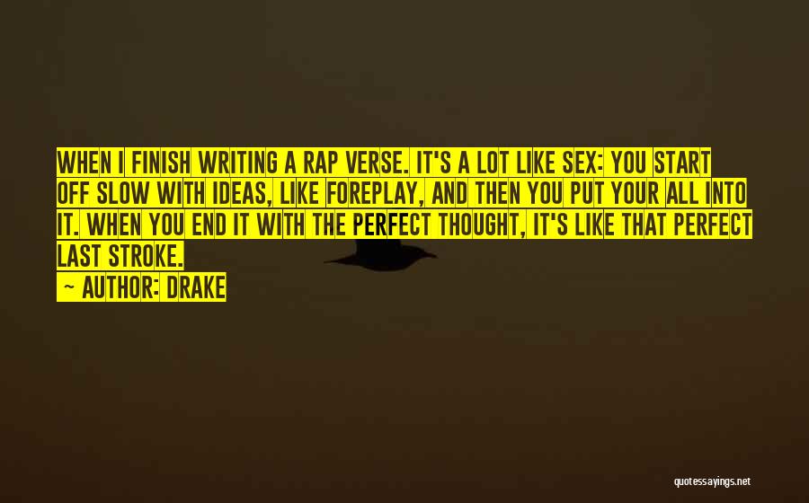Drake Quotes: When I Finish Writing A Rap Verse. It's A Lot Like Sex: You Start Off Slow With Ideas, Like Foreplay,