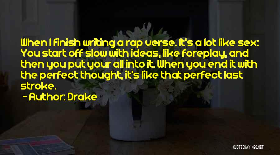 Drake Quotes: When I Finish Writing A Rap Verse. It's A Lot Like Sex: You Start Off Slow With Ideas, Like Foreplay,