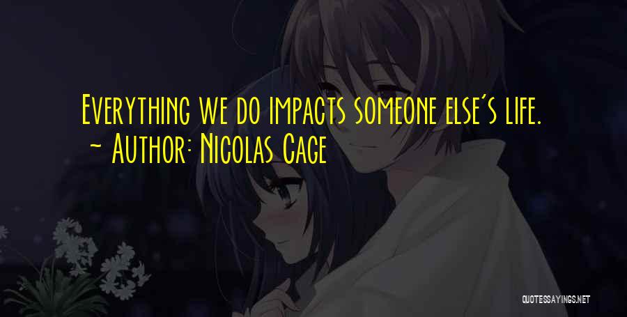 Nicolas Cage Quotes: Everything We Do Impacts Someone Else's Life.
