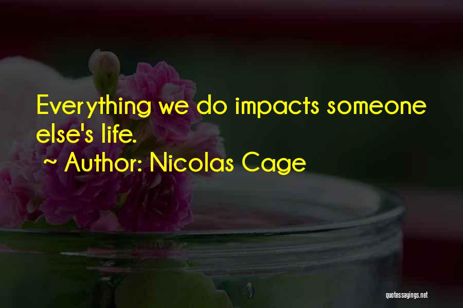 Nicolas Cage Quotes: Everything We Do Impacts Someone Else's Life.