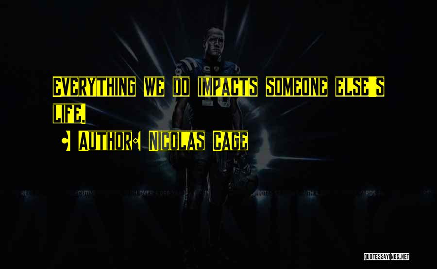 Nicolas Cage Quotes: Everything We Do Impacts Someone Else's Life.