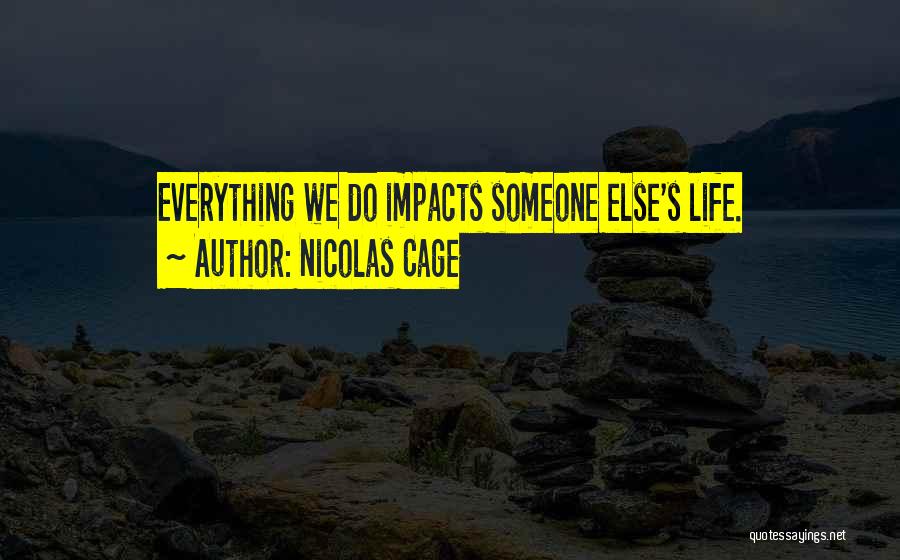 Nicolas Cage Quotes: Everything We Do Impacts Someone Else's Life.