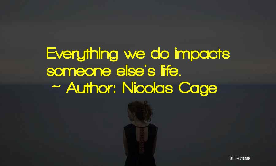Nicolas Cage Quotes: Everything We Do Impacts Someone Else's Life.