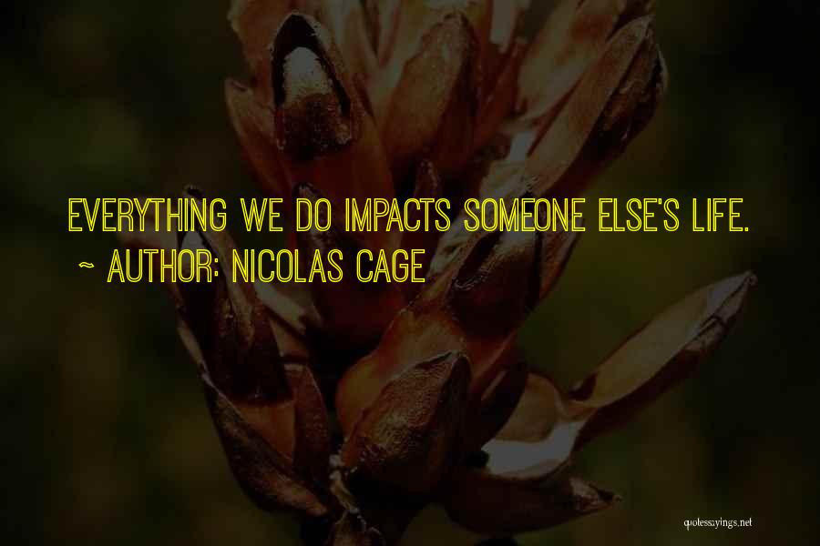 Nicolas Cage Quotes: Everything We Do Impacts Someone Else's Life.