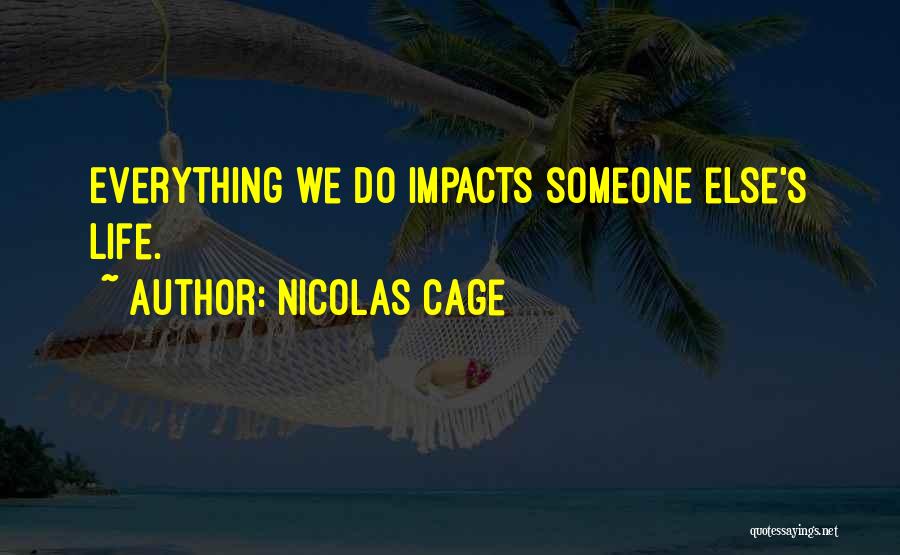 Nicolas Cage Quotes: Everything We Do Impacts Someone Else's Life.