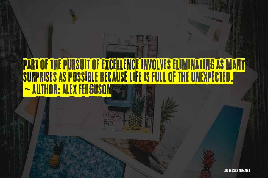 Alex Ferguson Quotes: Part Of The Pursuit Of Excellence Involves Eliminating As Many Surprises As Possible Because Life Is Full Of The Unexpected.