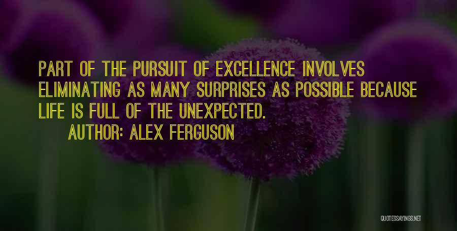 Alex Ferguson Quotes: Part Of The Pursuit Of Excellence Involves Eliminating As Many Surprises As Possible Because Life Is Full Of The Unexpected.