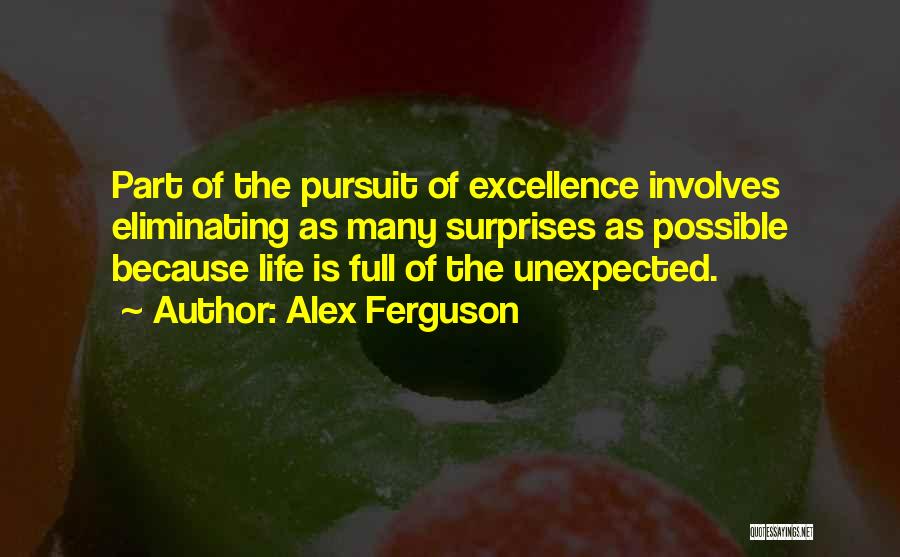 Alex Ferguson Quotes: Part Of The Pursuit Of Excellence Involves Eliminating As Many Surprises As Possible Because Life Is Full Of The Unexpected.