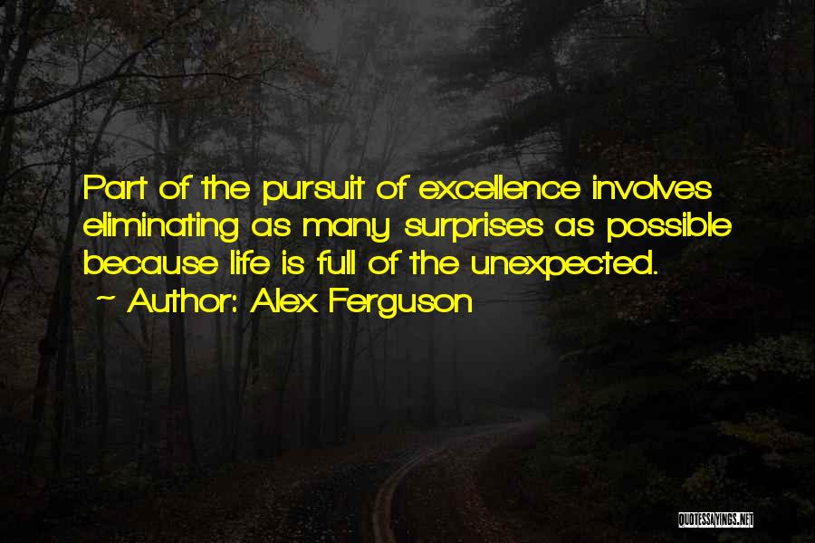 Alex Ferguson Quotes: Part Of The Pursuit Of Excellence Involves Eliminating As Many Surprises As Possible Because Life Is Full Of The Unexpected.