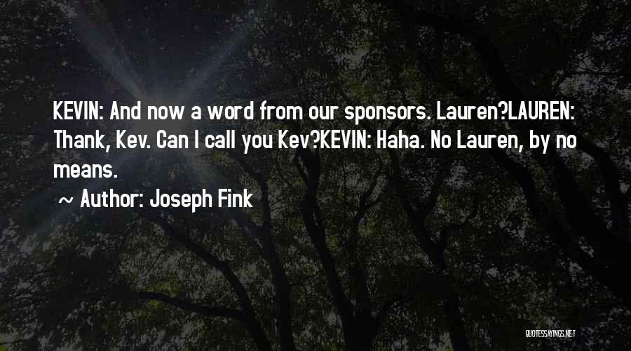 Joseph Fink Quotes: Kevin: And Now A Word From Our Sponsors. Lauren?lauren: Thank, Kev. Can I Call You Kev?kevin: Haha. No Lauren, By