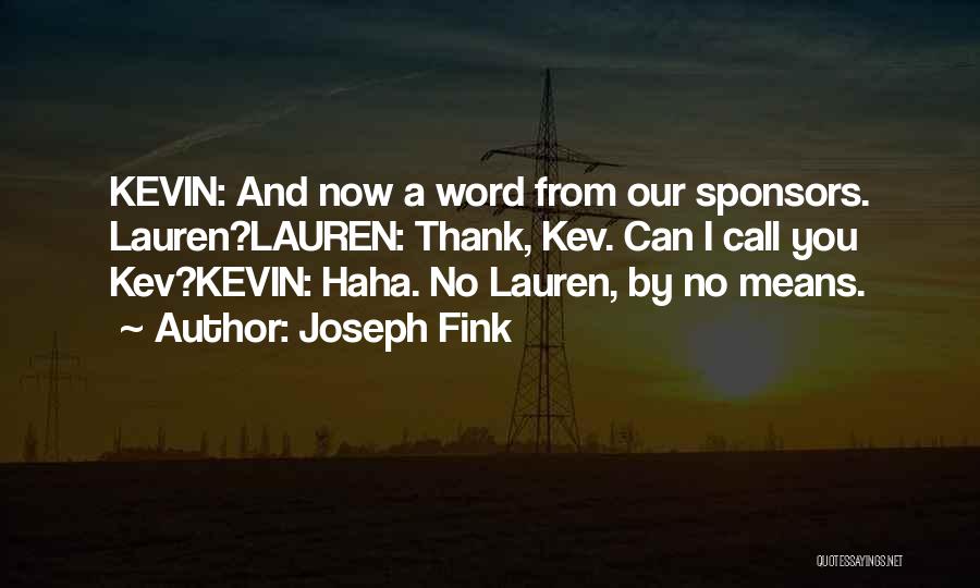 Joseph Fink Quotes: Kevin: And Now A Word From Our Sponsors. Lauren?lauren: Thank, Kev. Can I Call You Kev?kevin: Haha. No Lauren, By