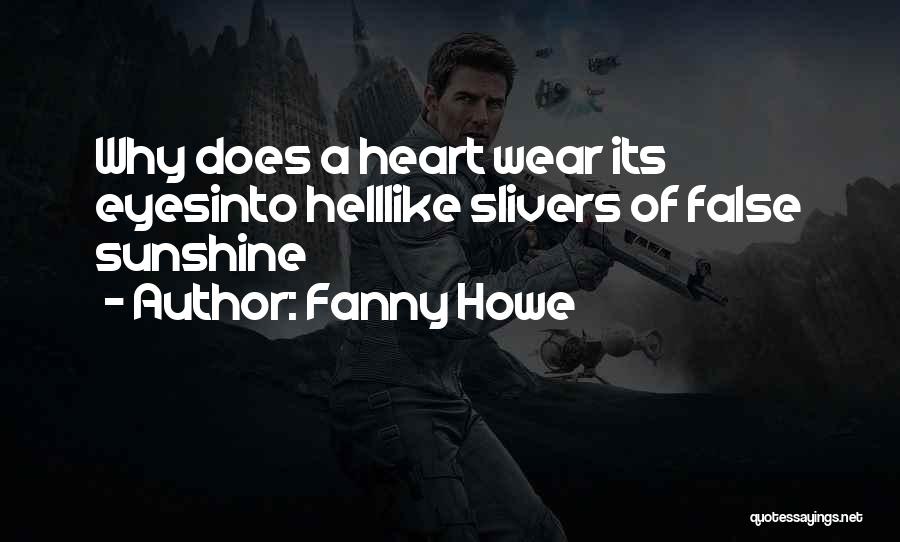 Fanny Howe Quotes: Why Does A Heart Wear Its Eyesinto Helllike Slivers Of False Sunshine
