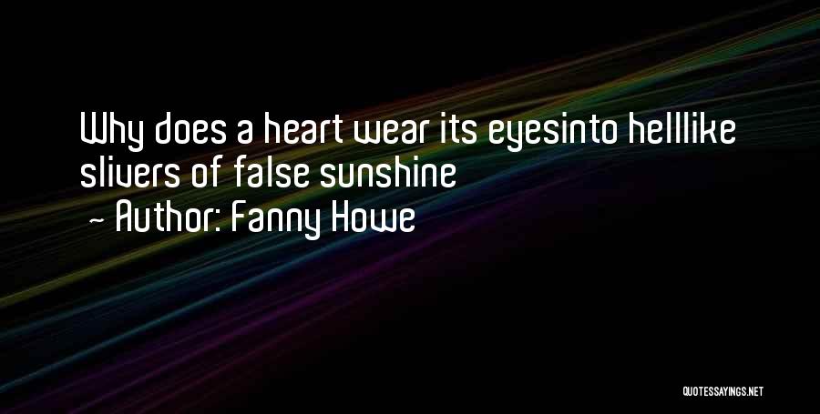 Fanny Howe Quotes: Why Does A Heart Wear Its Eyesinto Helllike Slivers Of False Sunshine