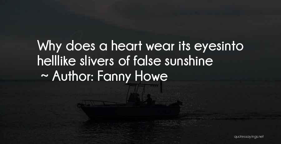 Fanny Howe Quotes: Why Does A Heart Wear Its Eyesinto Helllike Slivers Of False Sunshine