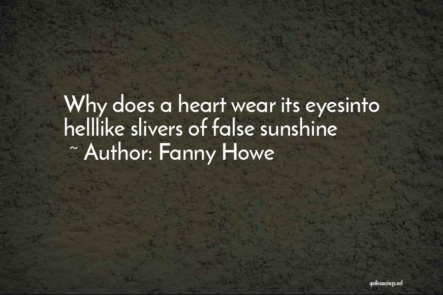 Fanny Howe Quotes: Why Does A Heart Wear Its Eyesinto Helllike Slivers Of False Sunshine