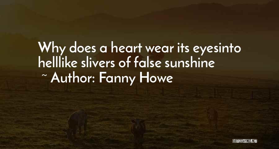 Fanny Howe Quotes: Why Does A Heart Wear Its Eyesinto Helllike Slivers Of False Sunshine