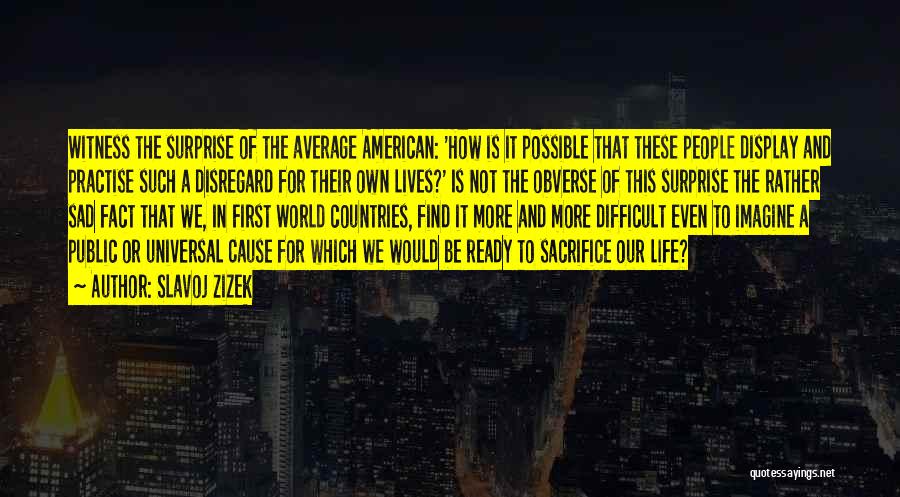 Slavoj Zizek Quotes: Witness The Surprise Of The Average American: 'how Is It Possible That These People Display And Practise Such A Disregard