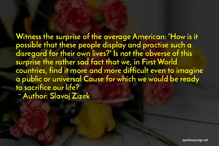 Slavoj Zizek Quotes: Witness The Surprise Of The Average American: 'how Is It Possible That These People Display And Practise Such A Disregard