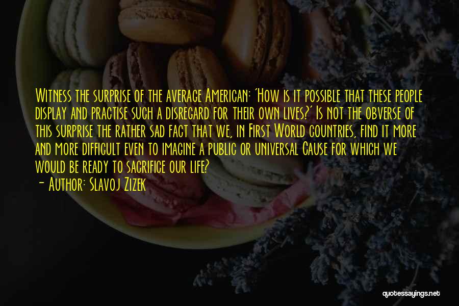 Slavoj Zizek Quotes: Witness The Surprise Of The Average American: 'how Is It Possible That These People Display And Practise Such A Disregard