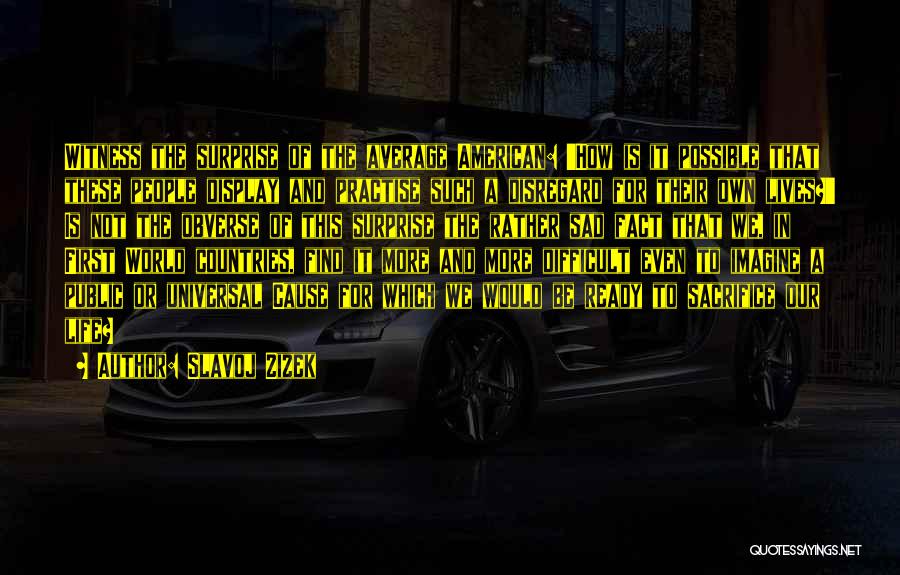 Slavoj Zizek Quotes: Witness The Surprise Of The Average American: 'how Is It Possible That These People Display And Practise Such A Disregard