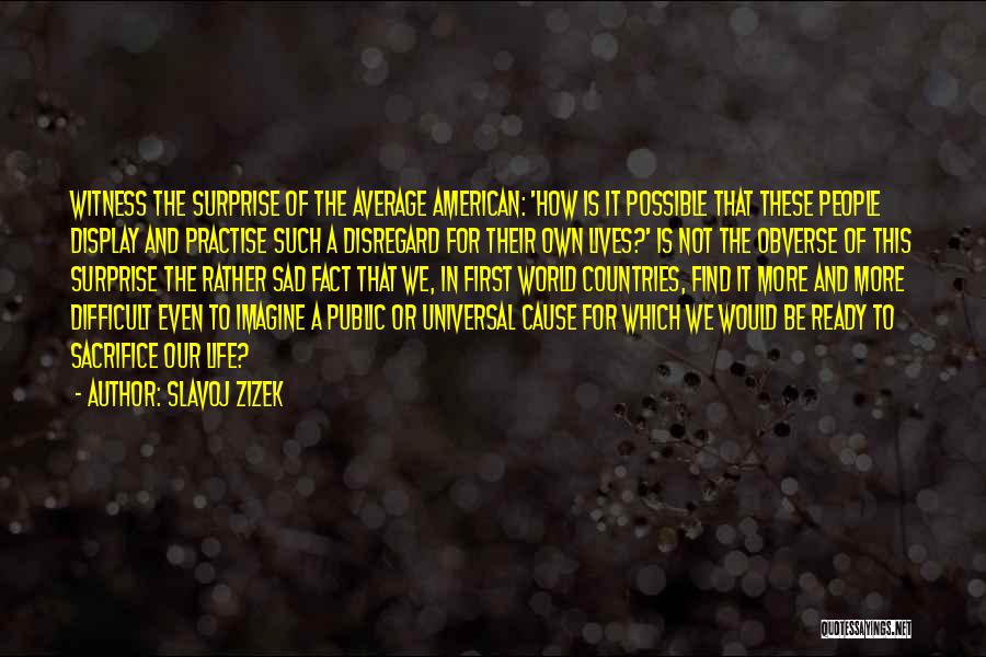 Slavoj Zizek Quotes: Witness The Surprise Of The Average American: 'how Is It Possible That These People Display And Practise Such A Disregard