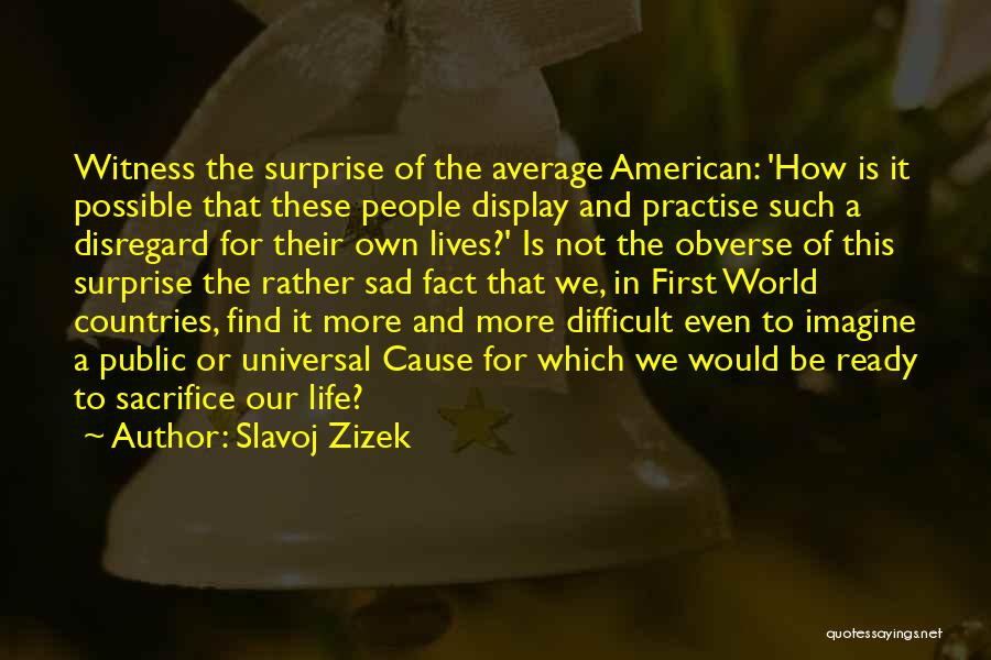 Slavoj Zizek Quotes: Witness The Surprise Of The Average American: 'how Is It Possible That These People Display And Practise Such A Disregard
