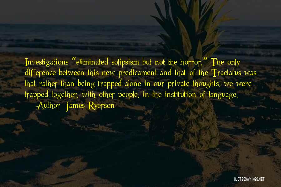 James Ryerson Quotes: Investigations Eliminated Solipsism But Not The Horror. The Only Difference Between This New Predicament And That Of The Tractatus Was