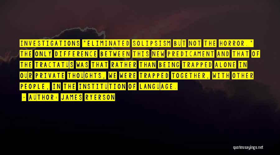 James Ryerson Quotes: Investigations Eliminated Solipsism But Not The Horror. The Only Difference Between This New Predicament And That Of The Tractatus Was