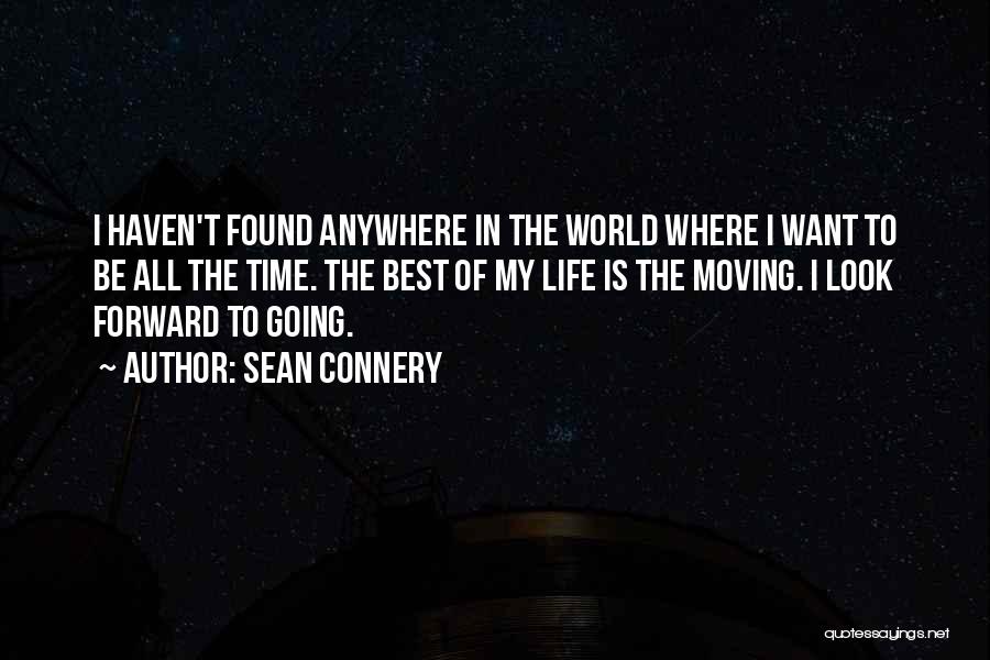 Sean Connery Quotes: I Haven't Found Anywhere In The World Where I Want To Be All The Time. The Best Of My Life