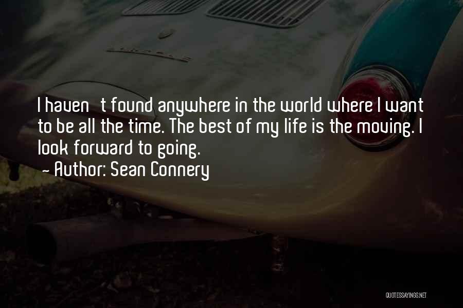 Sean Connery Quotes: I Haven't Found Anywhere In The World Where I Want To Be All The Time. The Best Of My Life