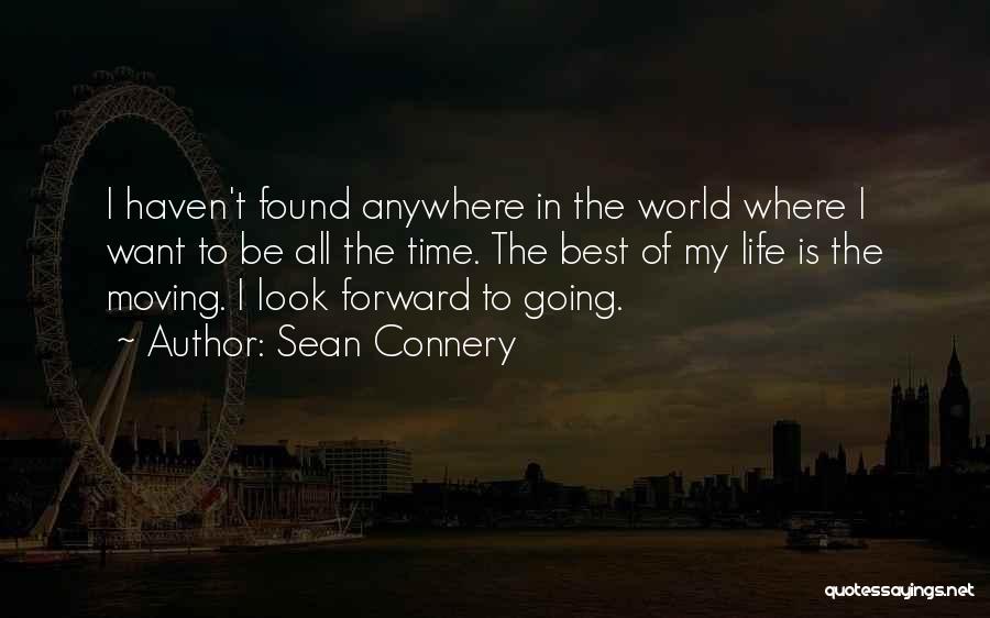 Sean Connery Quotes: I Haven't Found Anywhere In The World Where I Want To Be All The Time. The Best Of My Life