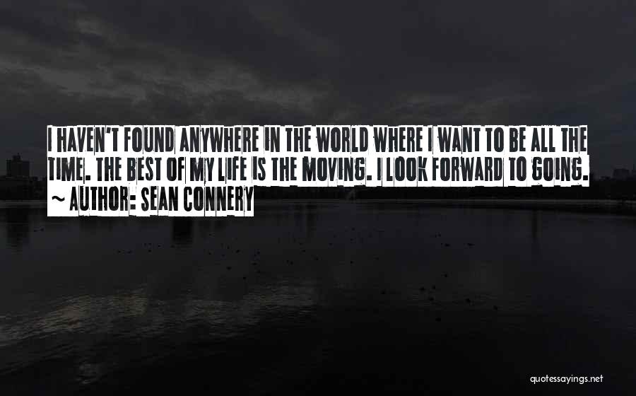 Sean Connery Quotes: I Haven't Found Anywhere In The World Where I Want To Be All The Time. The Best Of My Life