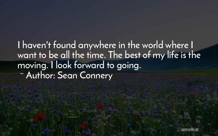 Sean Connery Quotes: I Haven't Found Anywhere In The World Where I Want To Be All The Time. The Best Of My Life