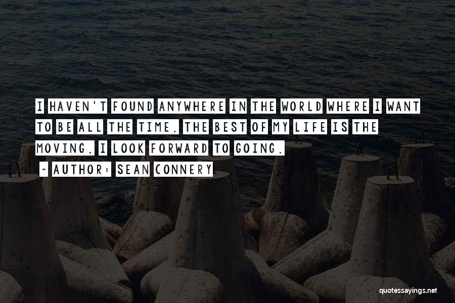 Sean Connery Quotes: I Haven't Found Anywhere In The World Where I Want To Be All The Time. The Best Of My Life