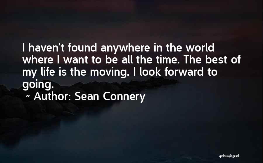 Sean Connery Quotes: I Haven't Found Anywhere In The World Where I Want To Be All The Time. The Best Of My Life