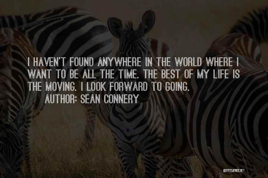 Sean Connery Quotes: I Haven't Found Anywhere In The World Where I Want To Be All The Time. The Best Of My Life